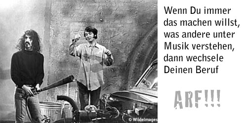 Wenn Du immer das machen willst, was andere unter Musik verstehen, dann wechsele Deinen Beruf.